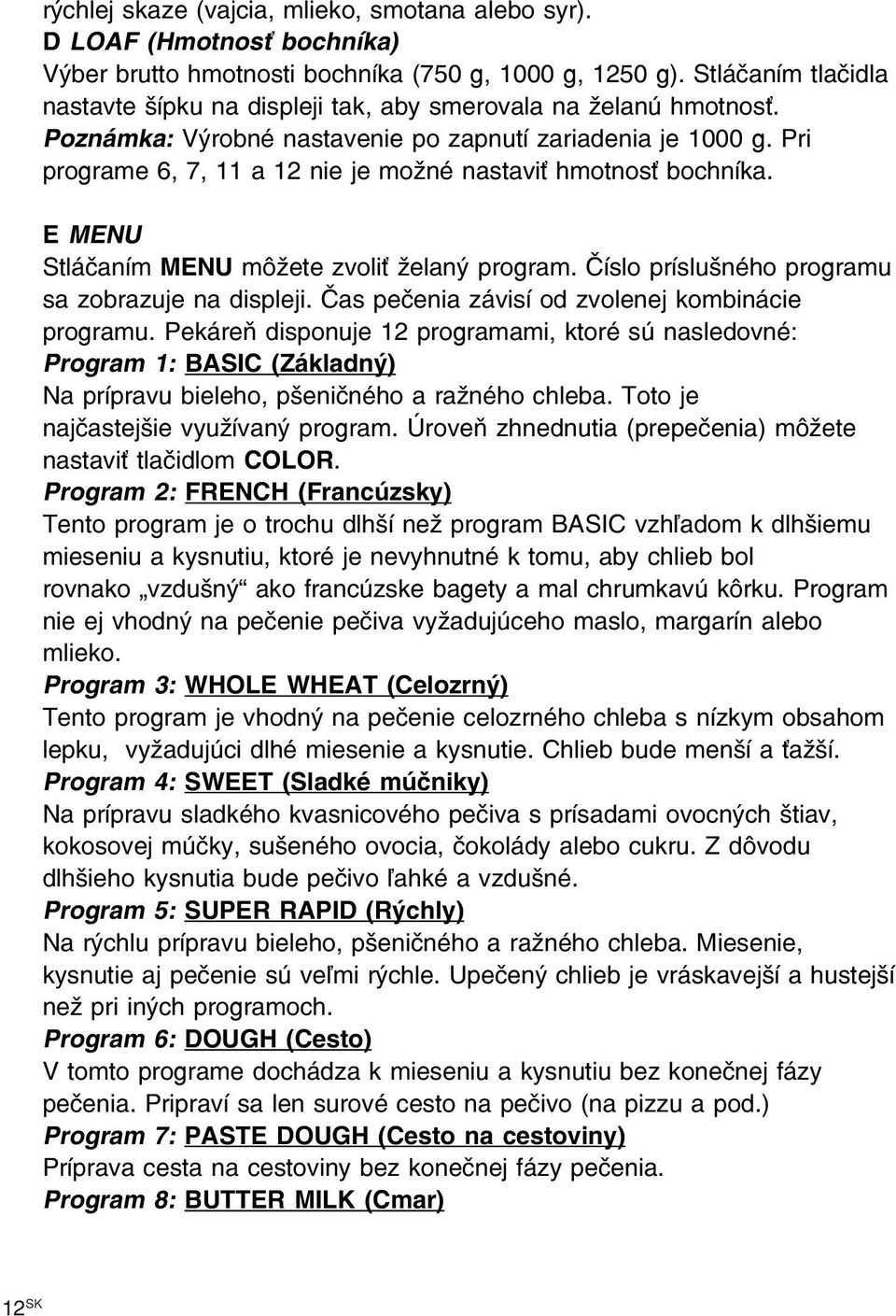 Pri programe 6, 7, 11 a 12 nie je možné nastaviť hmotnosť bochníka. E MENU Stláčaním MENU môžete zvoliť želaný program. Číslo príslušného programu sa zobrazuje na displeji.