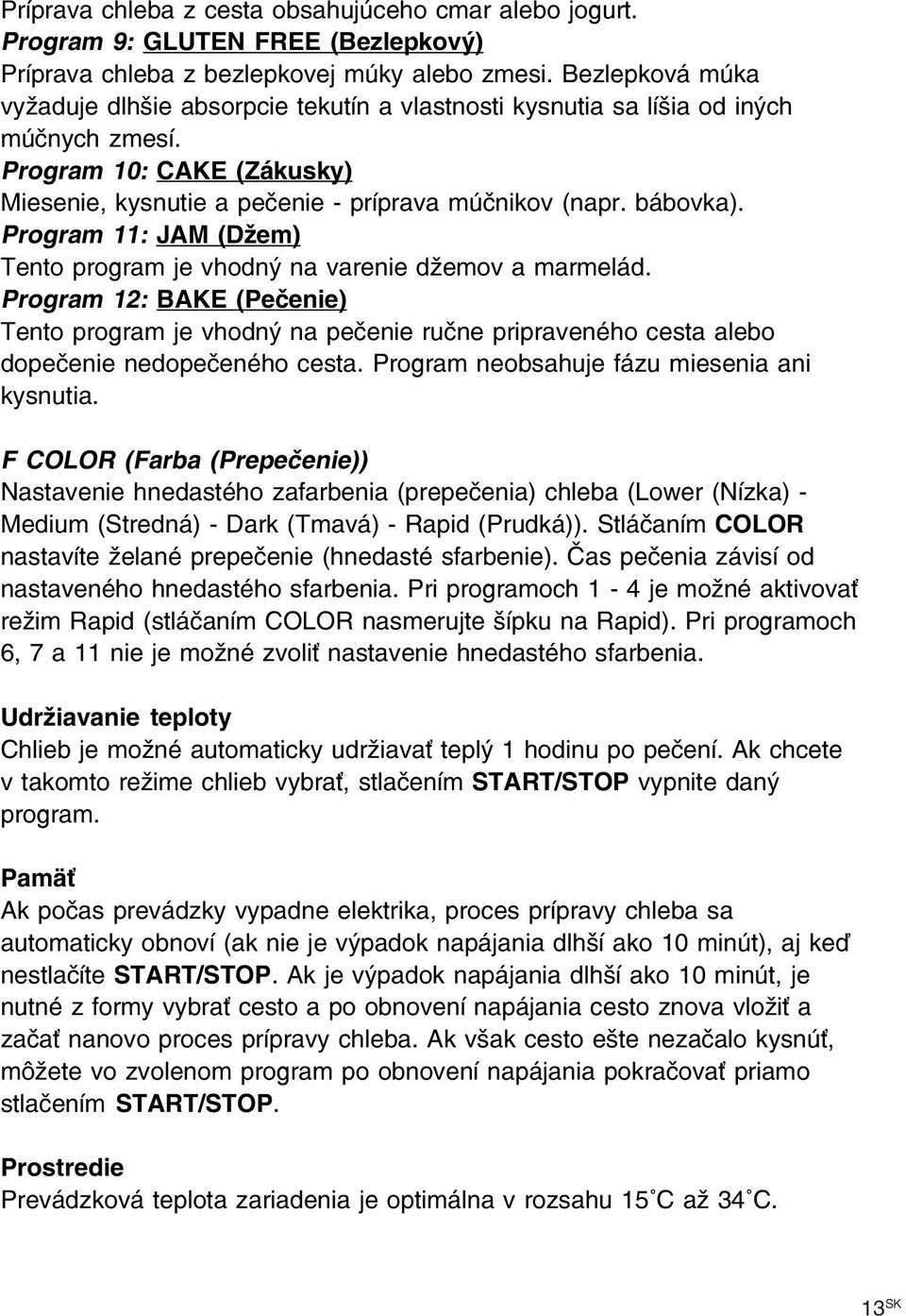 Program 11: JAM (Džem) Tento program je vhodný na varenie džemov a marmelád. Program 12: BAKE (Pečenie) Tento program je vhodný na pečenie ručne pripraveného cesta alebo dopečenie nedopečeného cesta.