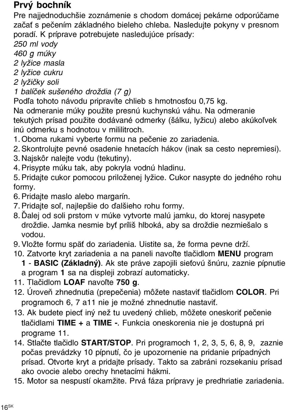 0,75 kg. Na odmeranie múky použite presnú kuchynskú váhu. Na odmeranie tekutých prísad použite dodávané odmerky (šálku, lyžicu) alebo akúkoľvek inú odmerku s hodnotou v mililitroch. 1.