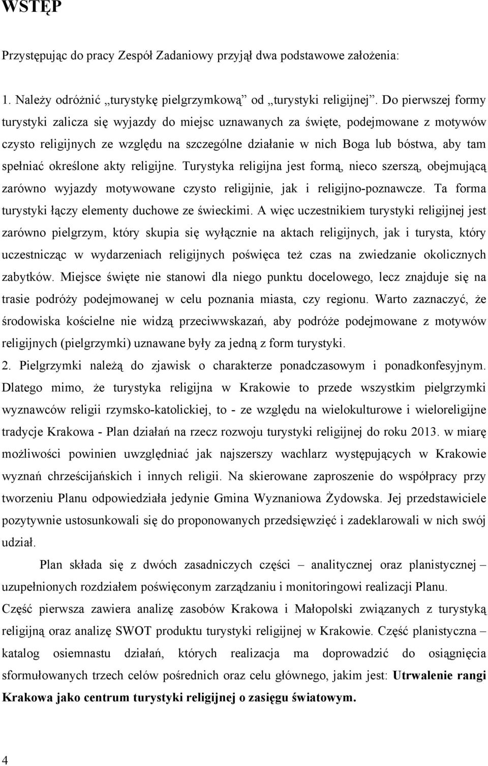 określone akty religijne. Turystyka religijna jest formą, nieco szerszą, obejmującą zarówno wyjazdy motywowane czysto religijnie, jak i religijno-poznawcze.