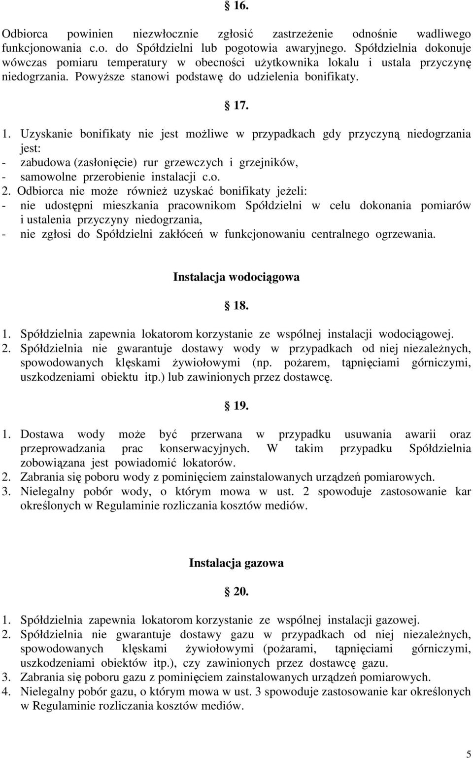 . 1. Uzyskanie bonifikaty nie jest moŝliwe w przypadkach gdy przyczyną niedogrzania jest: - zabudowa (zasłonięcie) rur grzewczych i grzejników, - samowolne przerobienie instalacji c.o. 2.