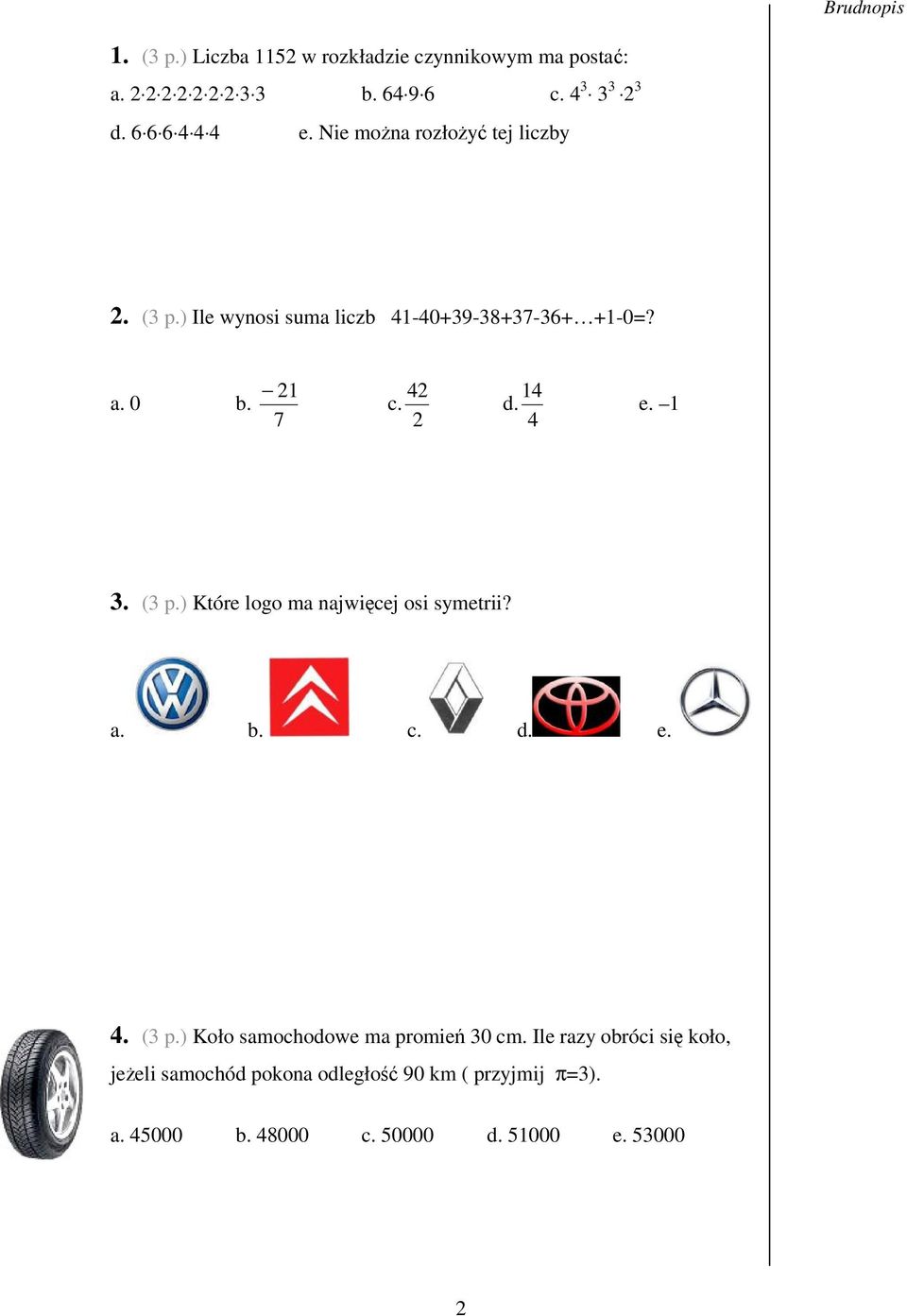 2 14 d. 4 e. 1 3. (3 p.) Które logo ma najwicej osi symetrii? a. b. c. d. e. 4. (3 p.) Koło samochodowe ma promie 30 cm.