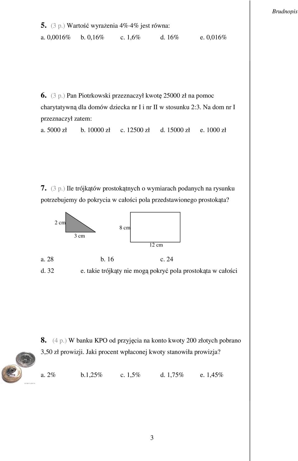 ) Ile trójktów prostoktnych o wymiarach podanych na rysunku potrzebujemy do pokrycia w całoci pola przedstawionego prostokta? 2 cm 3 cm 8 cm 12 cm a. 28 b. 16 c. 24 d. 32 e.