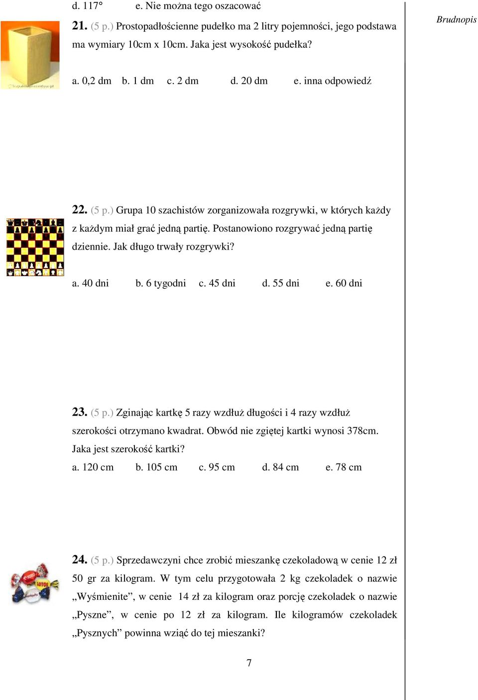 40 dni b. 6 tygodni c. 45 dni d. 55 dni e. 60 dni 23. (5 p.) Zginajc kartk 5 razy wzdłu długoci i 4 razy wzdłu szerokoci otrzymano kwadrat. Obwód nie zgitej kartki wynosi 378cm.