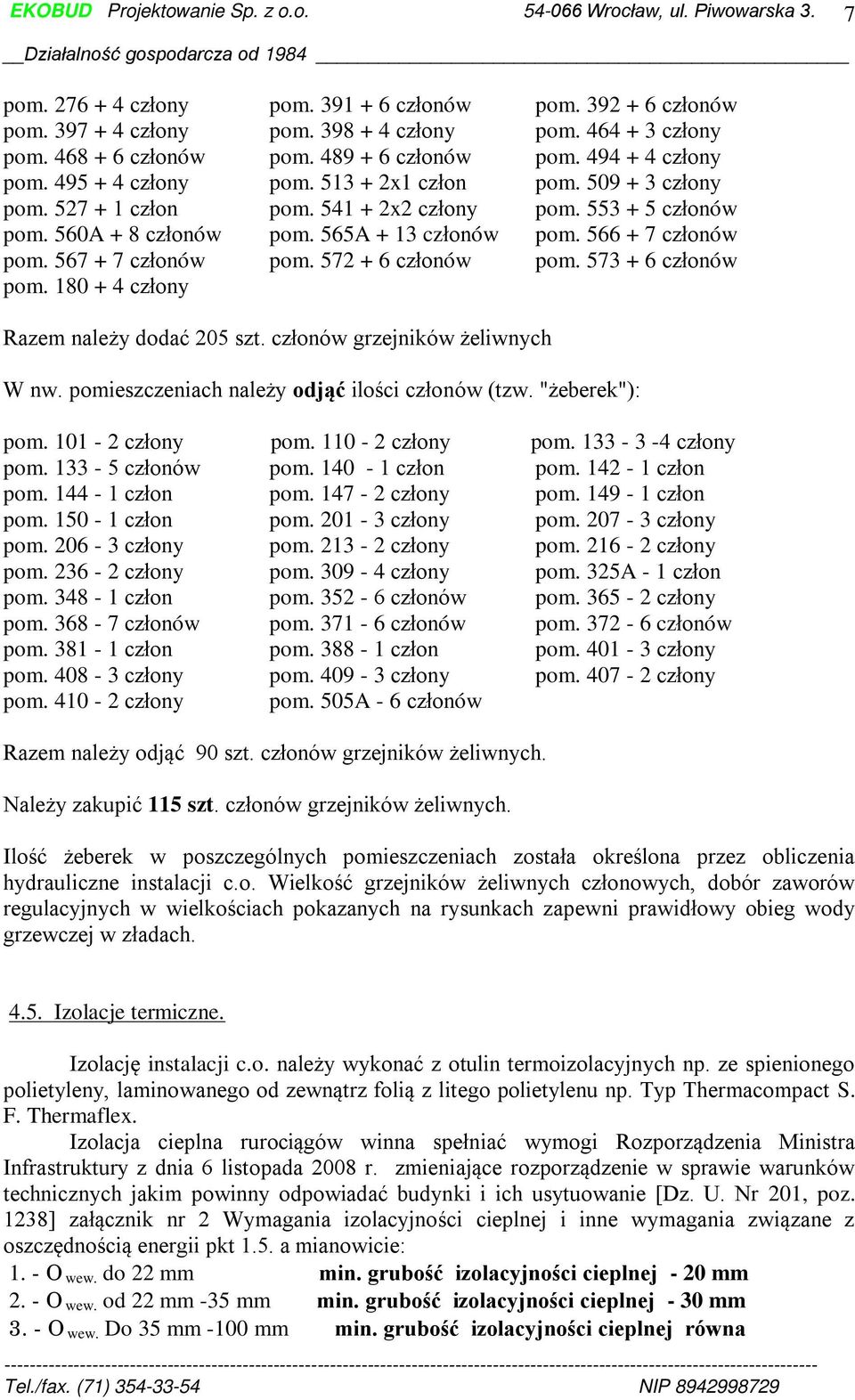 567 + 7 członów pom. 572 + 6 członów pom. 573 + 6 członów pom. 180 + 4 człony Razem należy dodać 205 szt. członów grzejników żeliwnych W nw. pomieszczeniach należy odjąć ilości członów (tzw.
