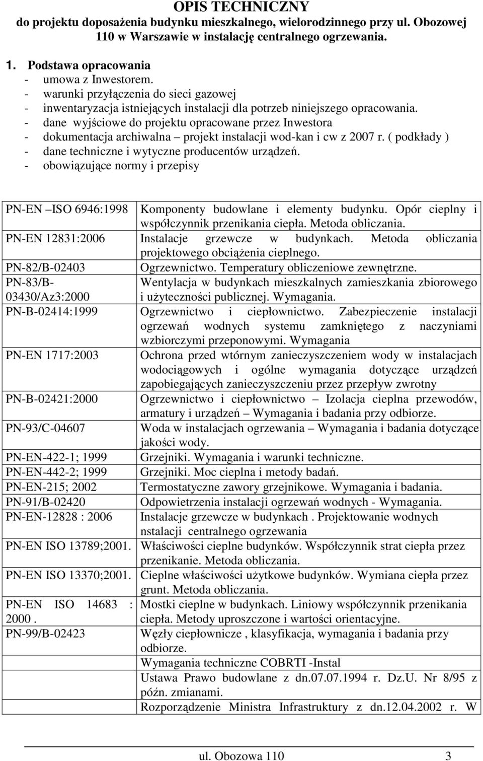 - dane wyjściowe do projektu opracowane przez Inwestora - dokumentacja archiwalna projekt instalacji wod-kan i cw z 2007 r. ( podkłady ) - dane techniczne i wytyczne producentów urządzeń.