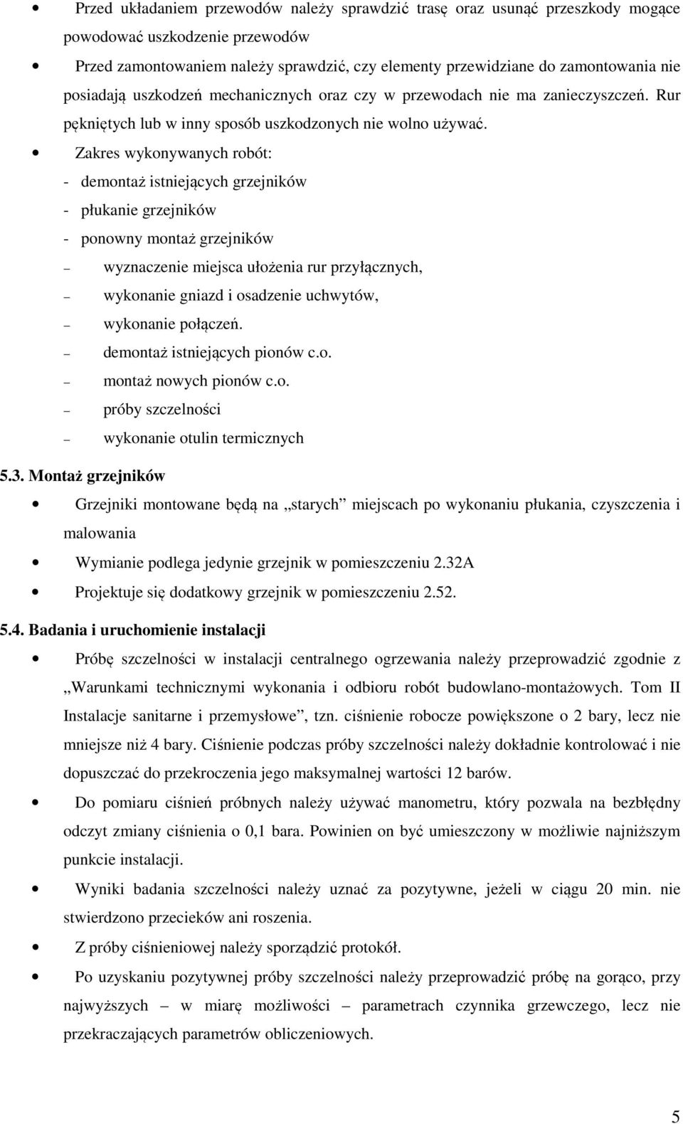 Zakres wykonywanych robót: - demontaż istniejących grzejników - płukanie grzejników - ponowny montaż grzejników wyznaczenie miejsca ułożenia rur przyłącznych, wykonanie gniazd i osadzenie uchwytów,