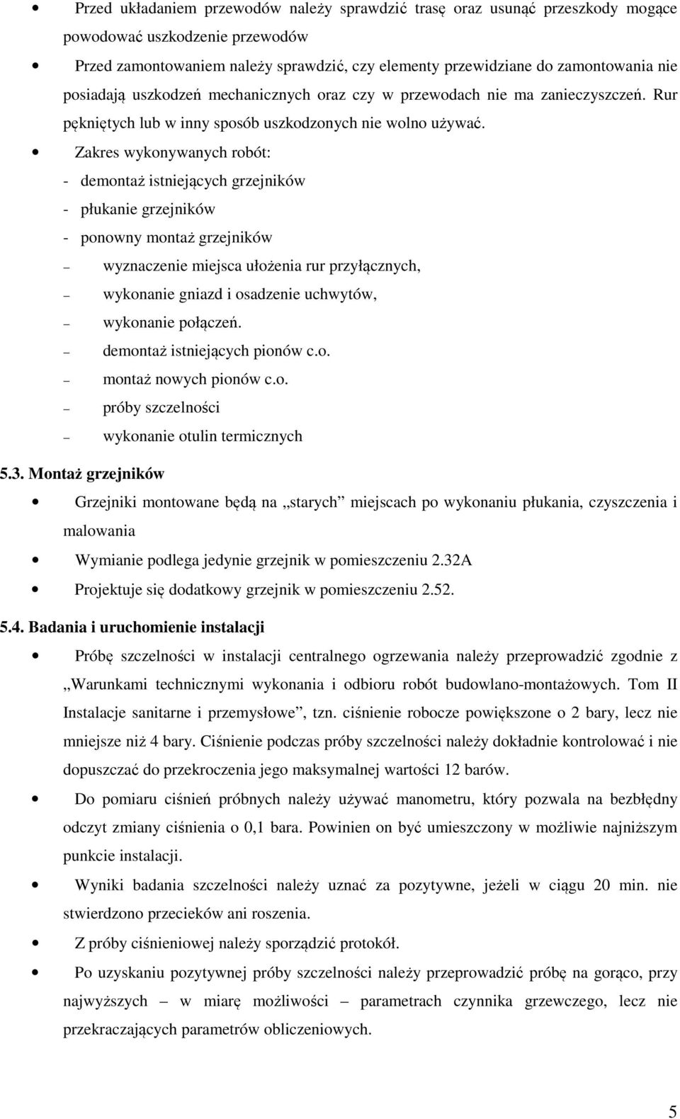 Zakres wykonywanych robót: - demontaż istniejących grzejników - płukanie grzejników - ponowny montaż grzejników wyznaczenie miejsca ułożenia rur przyłącznych, wykonanie gniazd i osadzenie uchwytów,