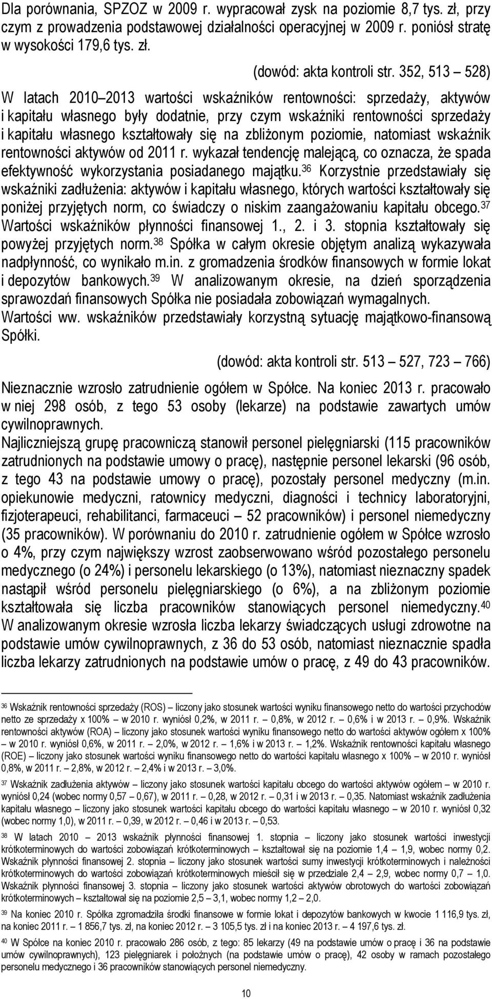 na zbliżonym poziomie, natomiast wskaźnik rentowności aktywów od 2011 r. wykazał tendencję malejącą, co oznacza, że spada efektywność wykorzystania posiadanego majątku.