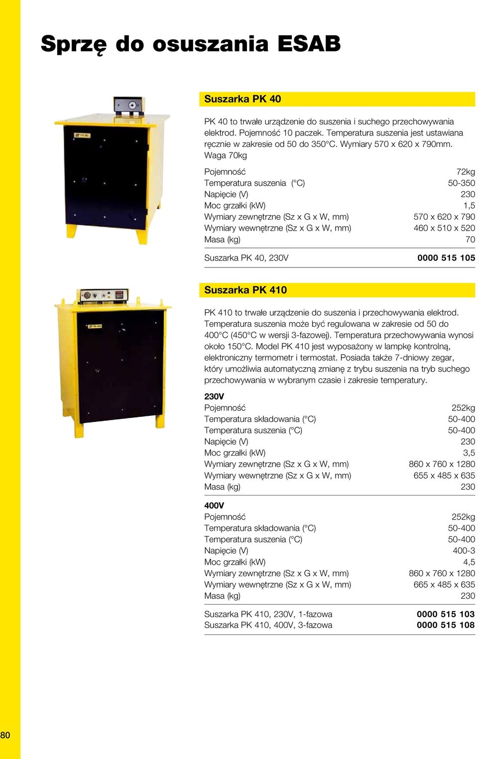 Waga 70kg 72kg 50-350 Moc grzałki (kw) 1,5 Wymiary zewnętrzne (Sz x G x W, mm) 570 x 620 x 790 Wymiary wewnętrzne (Sz x G x W, mm) 460 x 510 x 520 Masa (kg) 70 Suszarka PK 40, 230V 0000 515 105