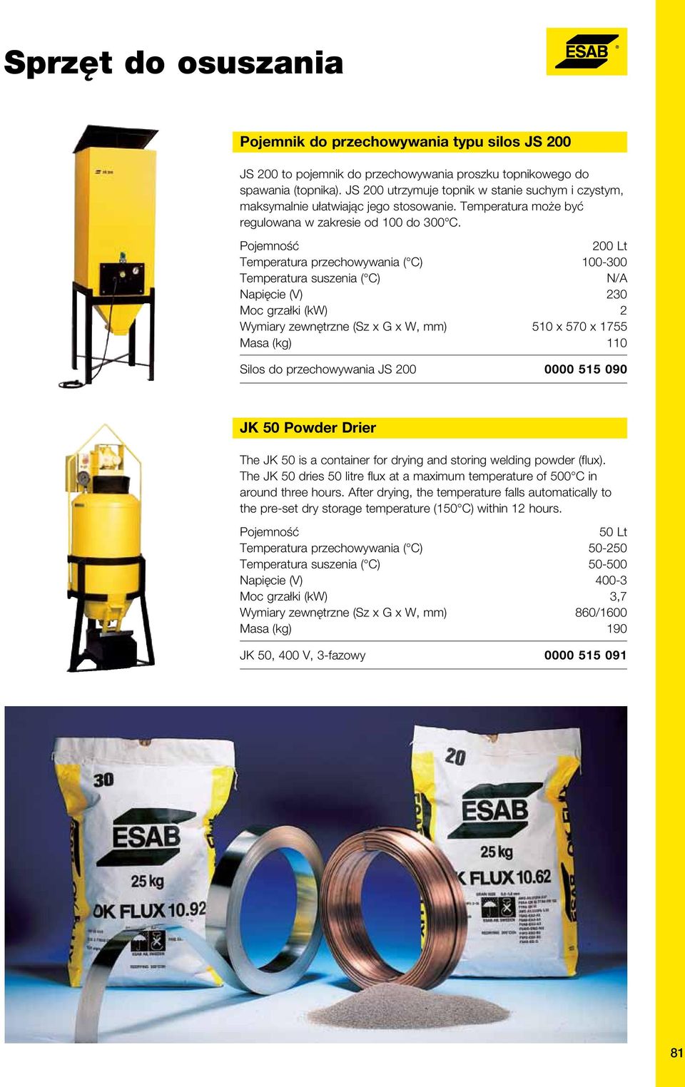 200 Lt Temperatura przechowywania ( C) 100-300 Moc grzałki (kw) 2 Wymiary zewnętrzne (Sz x G x W, mm) 510 x 570 x 1755 Masa (kg) 110 Silos do przechowywania JS 200 0000 515 090 JK 50 Powder Drier The