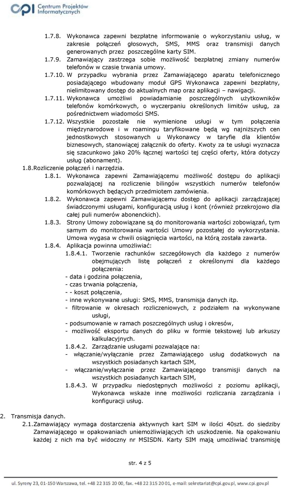 W przypadku wybrania przez Zamawiającego aparatu telefonicznego posiadającego wbudowany moduł GPS Wykonawca zapewni bezpłatny, nielimitowany dostęp do aktualnych map oraz aplikacji nawigacji. 1.7.11.