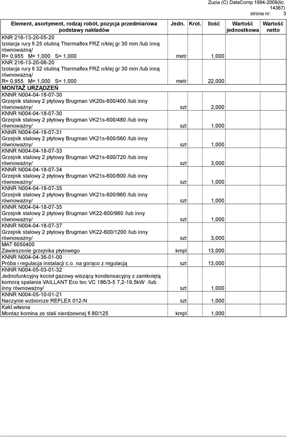 n/klej gr 30 mm /lub inną R= 0,955 M= 1,000 S= 1,000 metr 22,000 MONTAŻ URZĄDZEŃ KNNR N004-04-18-07-30 Grzejnik stalowy 2 płytowy Brugman VK20s-600/400 /lub inny równoważny/ szt 2,000 KNNR