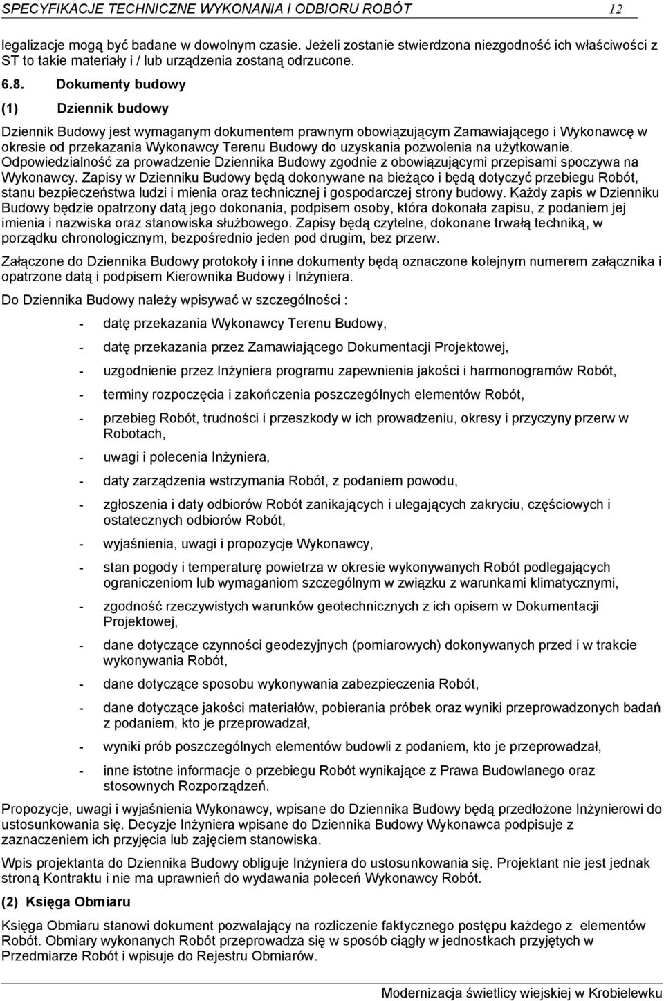 Dokumenty budowy (1) Dziennik budowy Dziennik Budowy jest wymaganym dokumentem prawnym obowiązującym Zamawiającego i Wykonawcę w okresie od przekazania Wykonawcy Terenu Budowy do uzyskania pozwolenia