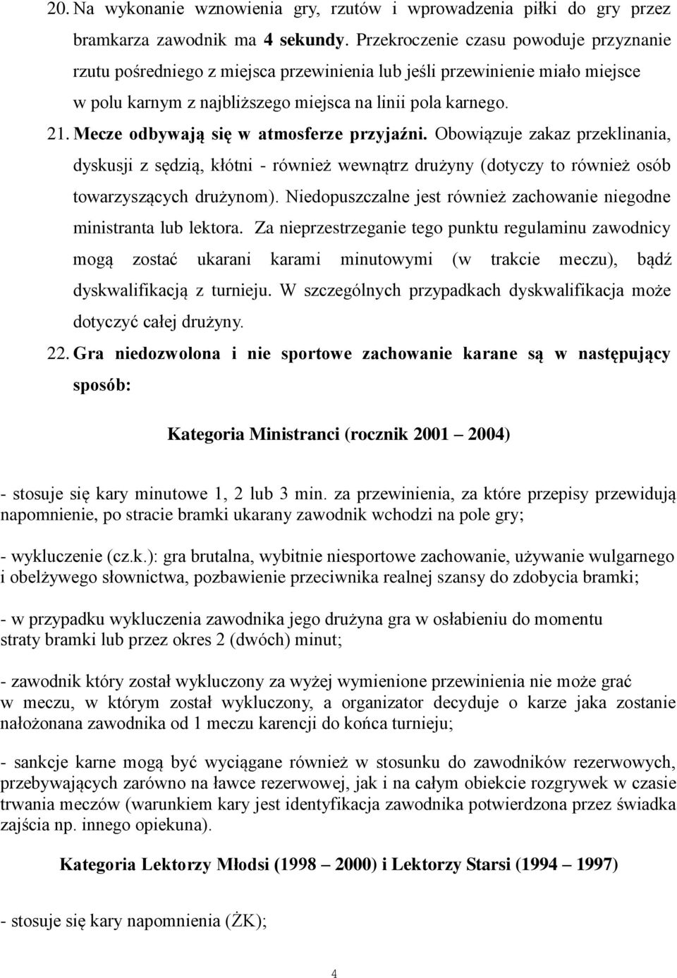 Mecze odbywają się w atmosferze przyjaźni. Obowiązuje zakaz przeklinania, dyskusji z sędzią, kłótni - również wewnątrz drużyny (dotyczy to również osób towarzyszących drużynom).