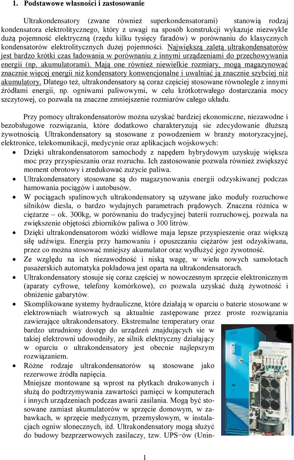 Największą zaletą ultrakondensatorów jest bardzo krótki czas ładowania w porównaniu z innymi urządzeniami do przechowywania energii (np. akumulatorami).