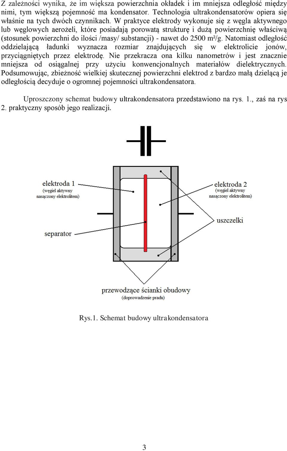 W praktyce elektrody wykonuje się z węgla aktywnego lub węglowych aerożeli, które posiadają porowatą strukturę i dużą powierzchnię właściwą (stosunek powierzchni do ilości /masy/ substancji) - nawet