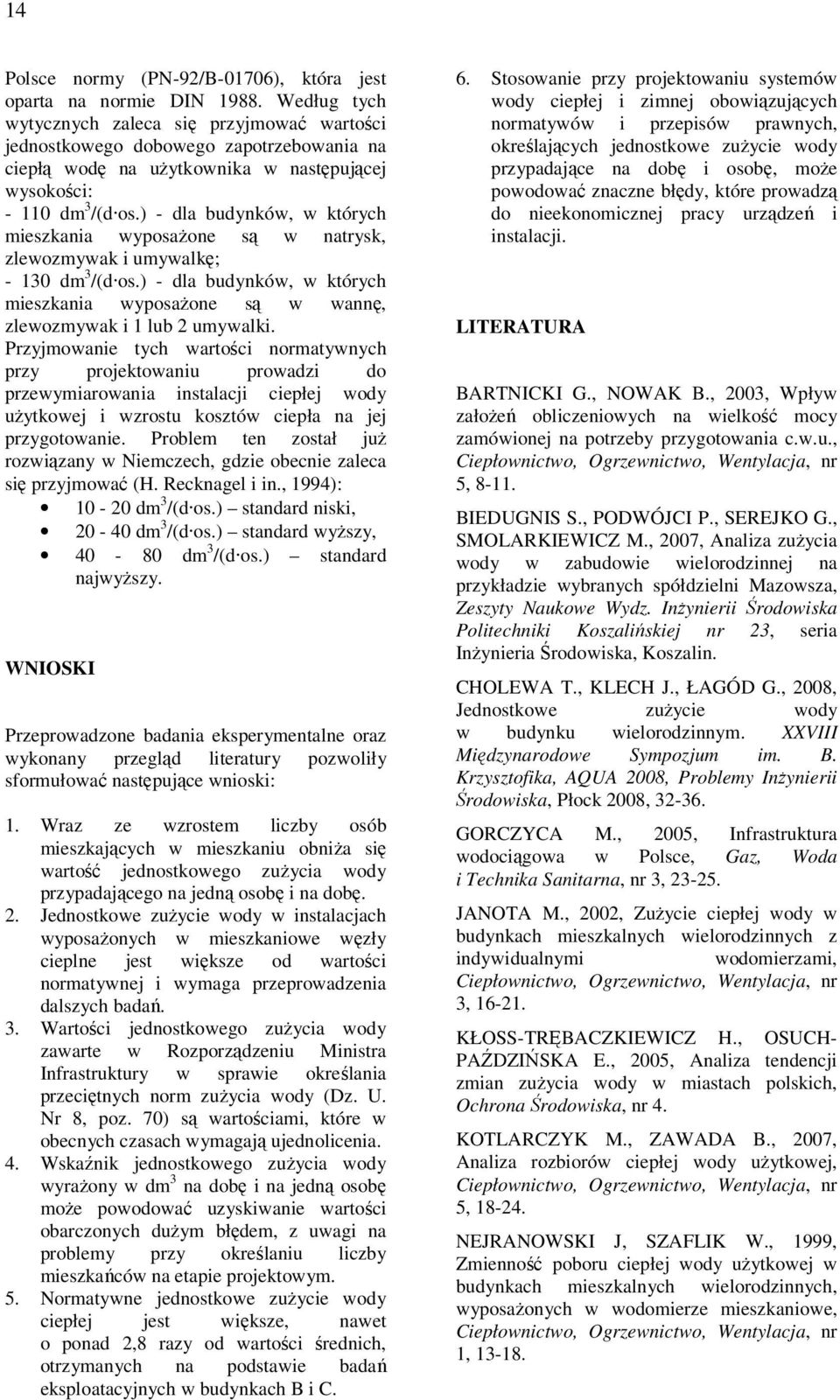 ) - dla budynków, w których mieszkania wyposażone są w natrysk, zlewozmywak i umywalkę; - 130 dm 3 /(d os.) - dla budynków, w których mieszkania wyposażone są w wannę, zlewozmywak i 1 lub 2 umywalki.