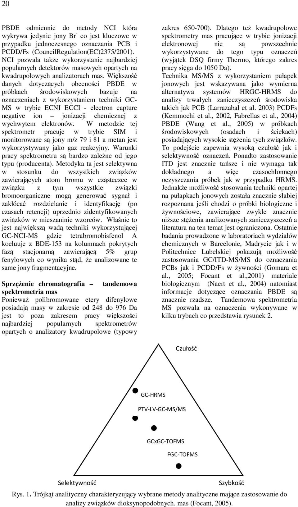 Większość danych dotyczących obecności PBDE w próbkach środowiskowych bazuje na oznaczeniach z wykorzystaniem techniki GC- MS w trybie ECNI ECCI - electron capture negative ion jonizacji chemicznej z