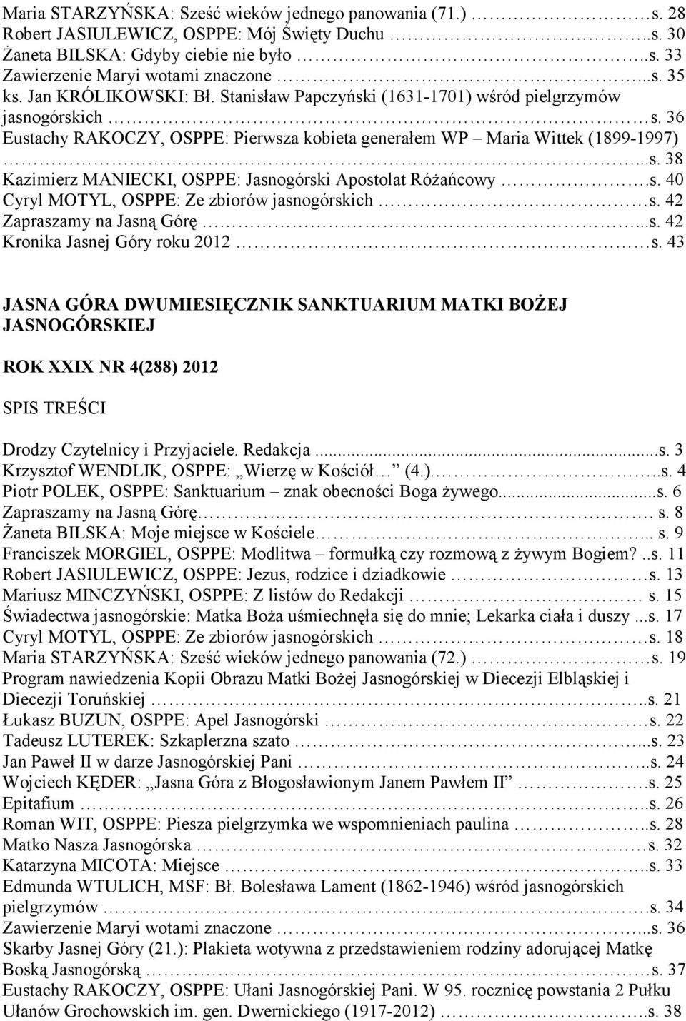 s. 40 Cyryl MOTYL, OSPPE: Ze zbiorów jasnogórskich s. 42 Zapraszamy na Jasną Górę...s. 42 Kronika Jasnej Góry roku 2012 s. 43 ROK XXIX NR 4(288) 2012 Krzysztof WENDLIK, OSPPE: Wierzę w Kościół (4.)...s. 4 Piotr POLEK, OSPPE: Sanktuarium znak obecności Boga żywego.