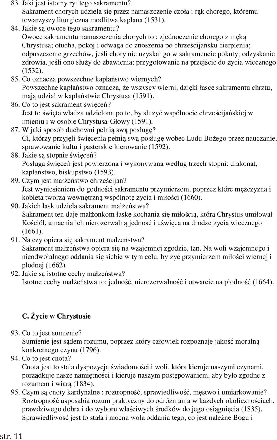 Owoce sakramentu namaszczenia chorych to : zjednoczenie chorego z męką Chrystusa; otucha, pokój i odwaga do znoszenia po chrześcijańsku cierpienia; odpuszczenie grzechów, jeśli chory nie uzyskał go w