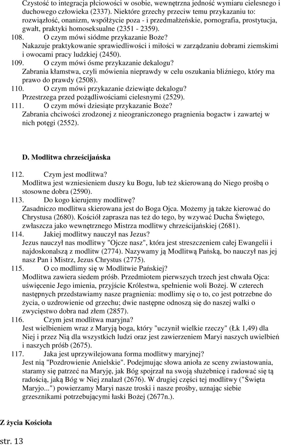 O czym mówi siódme przykazanie Boże? Nakazuje praktykowanie sprawiedliwości i miłości w zarządzaniu dobrami ziemskimi i owocami pracy ludzkiej (2450). 109. O czym mówi ósme przykazanie dekalogu?