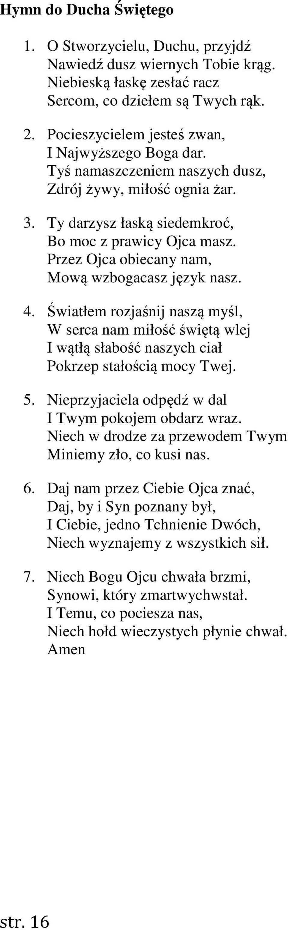 Przez Ojca obiecany nam, Mową wzbogacasz język nasz. 4. Światłem rozjaśnij naszą myśl, W serca nam miłość świętą wlej I wątłą słabość naszych ciał Pokrzep stałością mocy Twej. 5.
