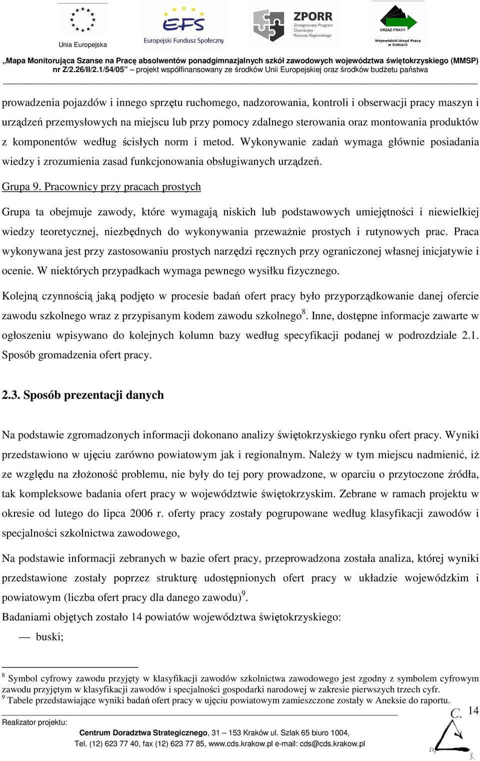 Pracownicy przy pracach prostych Grupa ta obejmuje zawody, które wymagają niskich lub podstawowych umiejętności i niewielkiej wiedzy teoretycznej, niezbędnych do wykonywania przewaŝnie prostych i