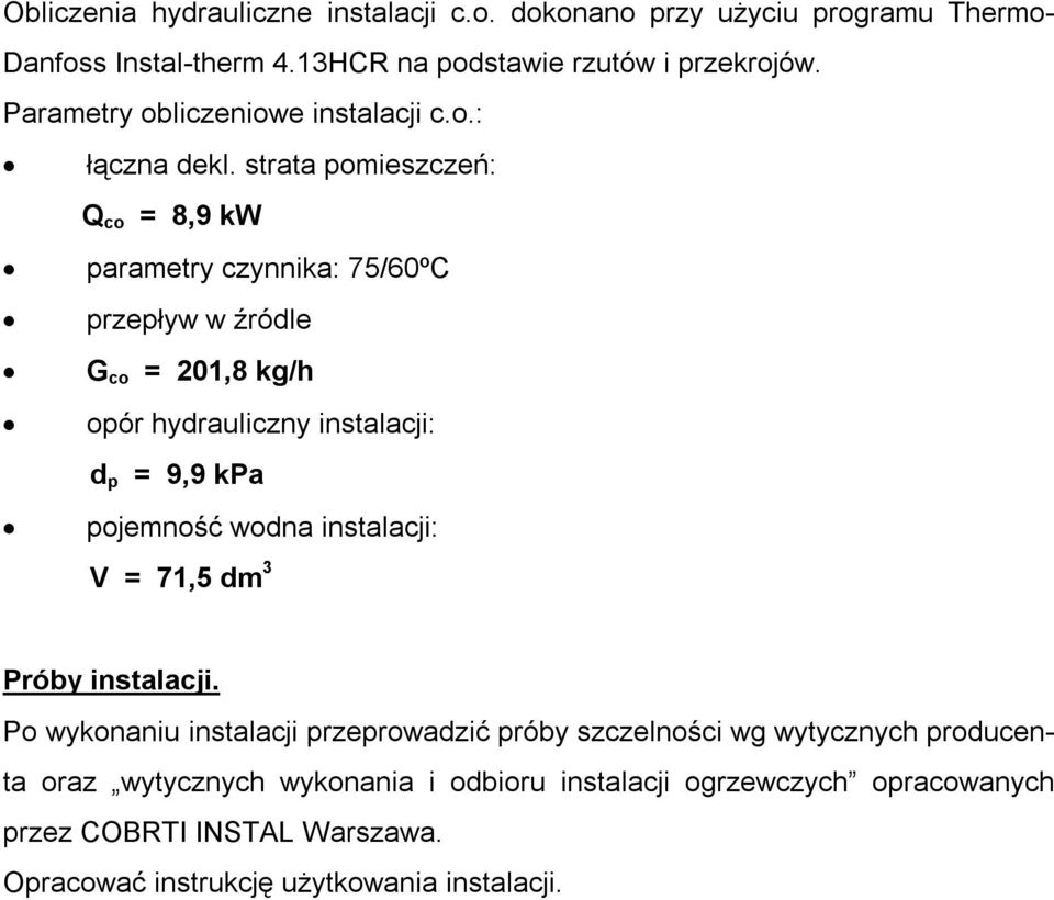 strata pomieszczeń: Q co = 8,9 kw parametry czynnika: 75/60ºC przepływ w źródle G co = 201,8 kg/h opór hydrauliczny instalacji: d p = 9,9 kpa pojemność