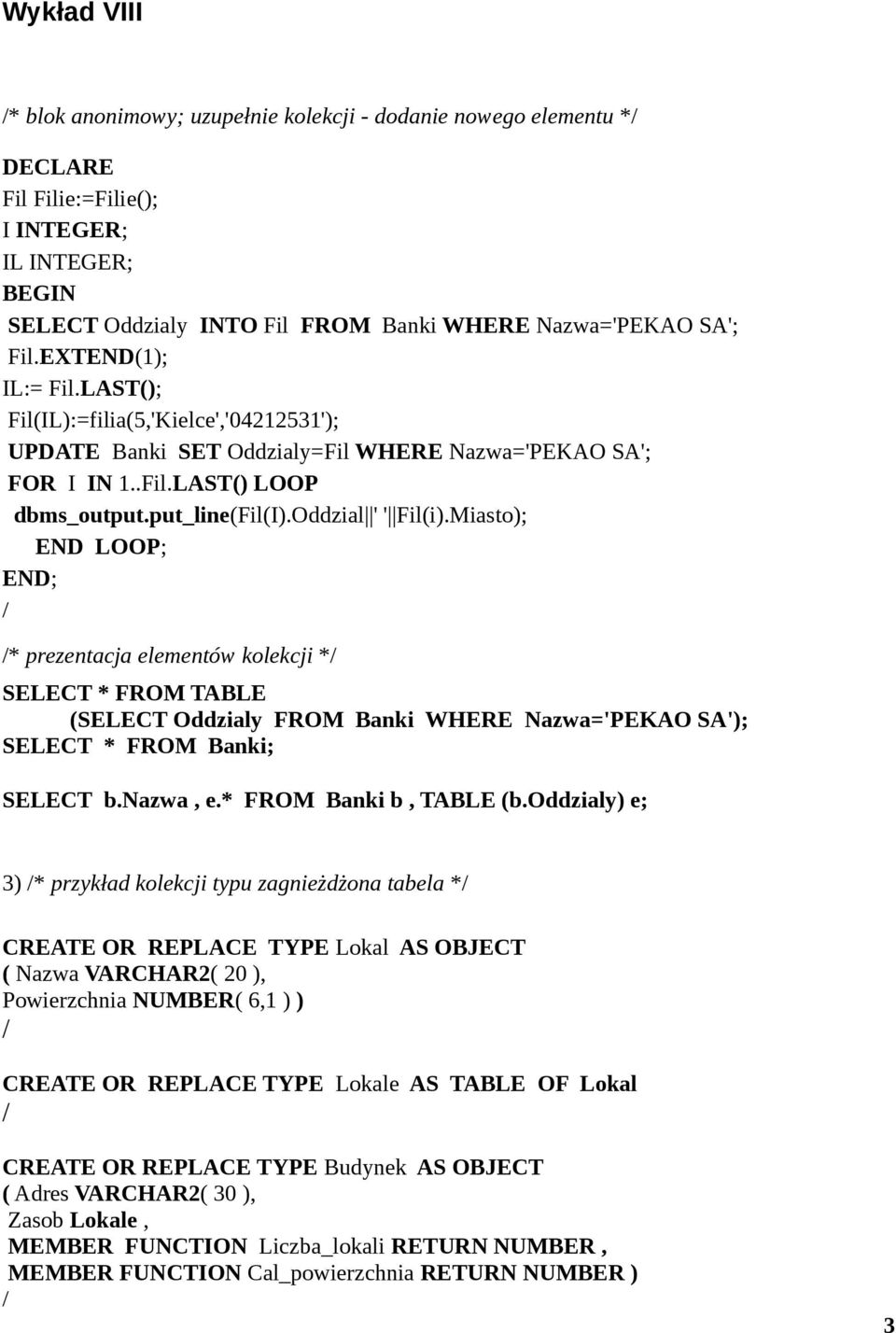 Miasto); END LOOP; END; * prezentacja elementów kolekcji * SELECT * FROM TABLE (SELECT Oddzialy FROM Banki WHERE Nazwa='PEKAO SA'); SELECT * FROM Banki; SELECT b.nazwa, e.* FROM Banki b, TABLE (b.