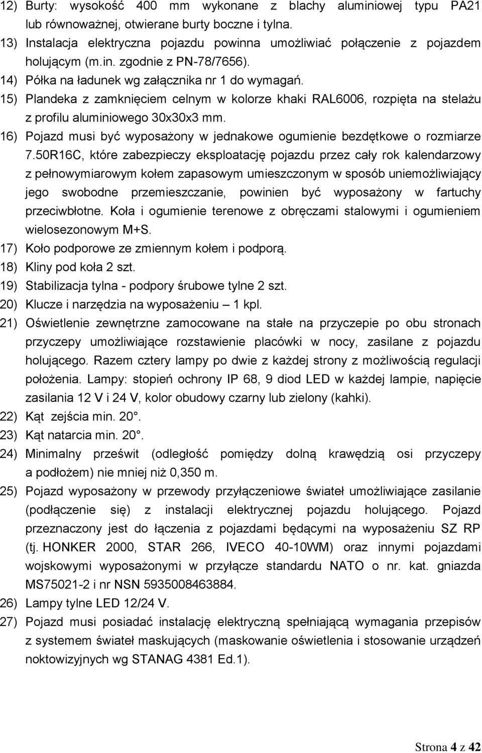 15) Plandeka z zamknięciem celnym w kolorze khaki RAL6006, rozpięta na stelażu z profilu aluminiowego 30x30x3 mm. 16) Pojazd musi być wyposażony w jednakowe ogumienie bezdętkowe o rozmiarze 7.