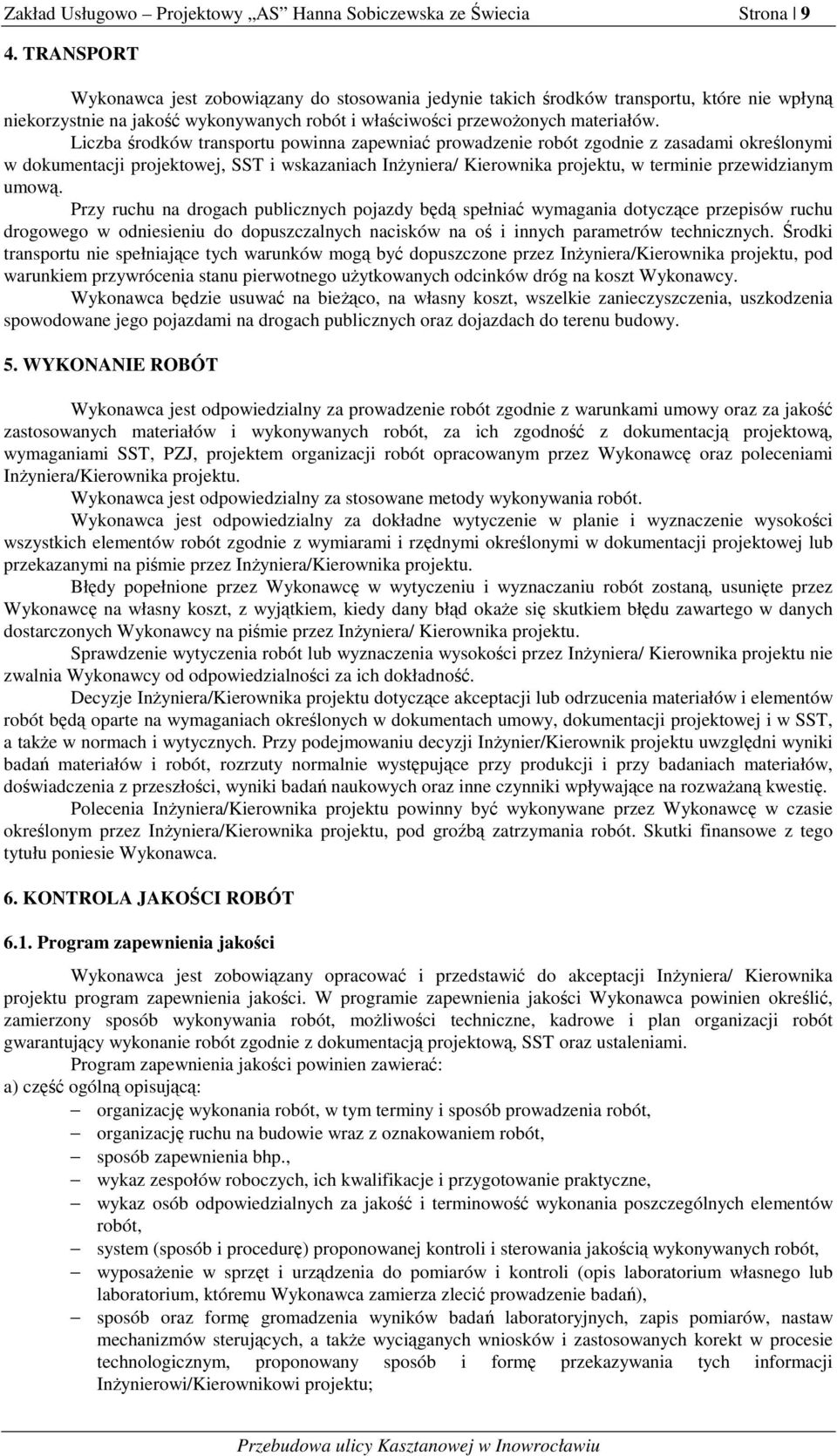 Liczba środków transportu powinna zapewniać prowadzenie robót zgodnie z zasadami określonymi w dokumentacji projektowej, SST i wskazaniach Inżyniera/ Kierownika projektu, w terminie przewidzianym