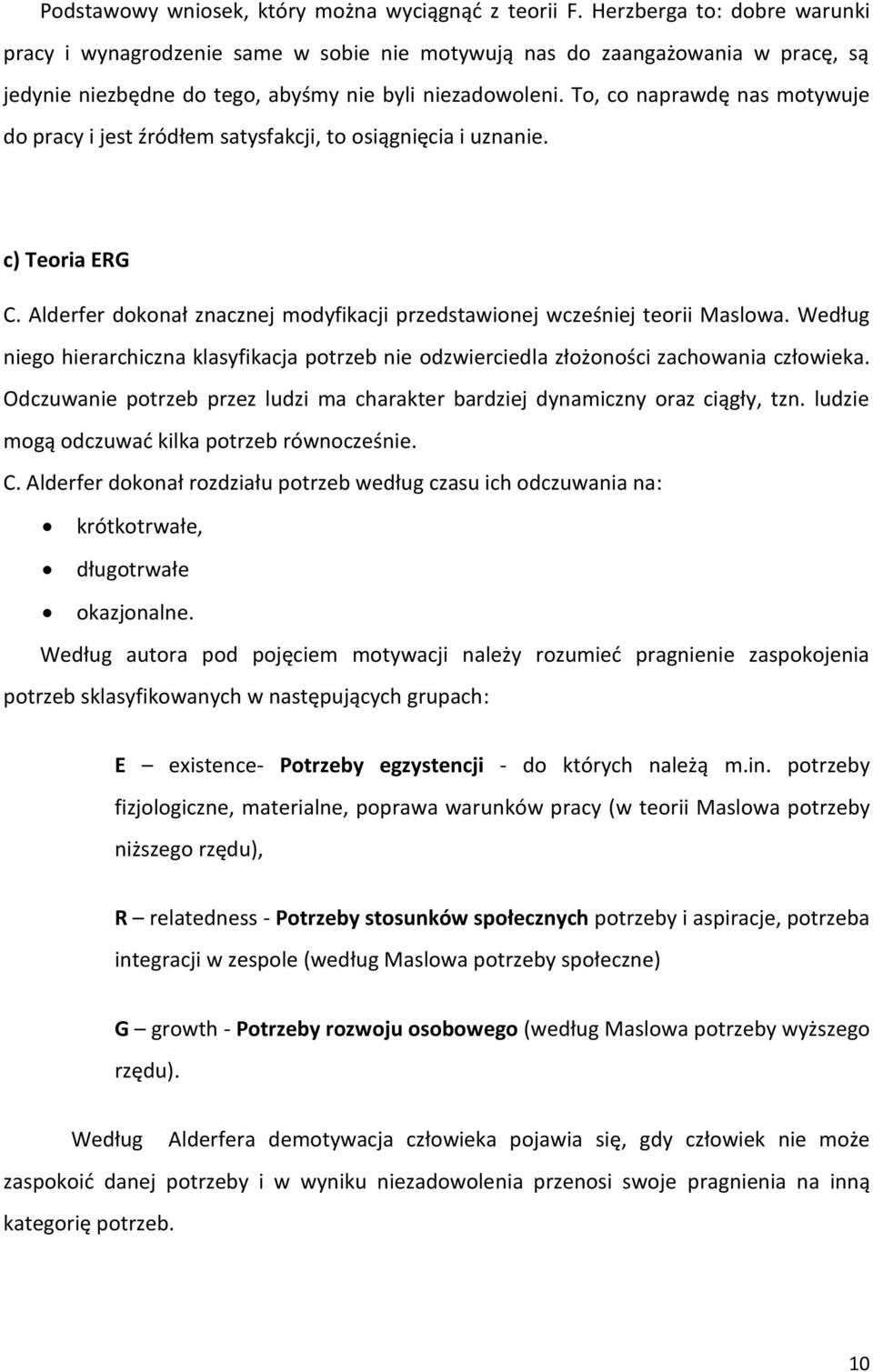 To, co naprawdę nas motywuje do pracy i jest źródłem satysfakcji, to osiągnięcia i uznanie. c) Teoria ERG C. Alderfer dokonał znacznej modyfikacji przedstawionej wcześniej teorii Maslowa.