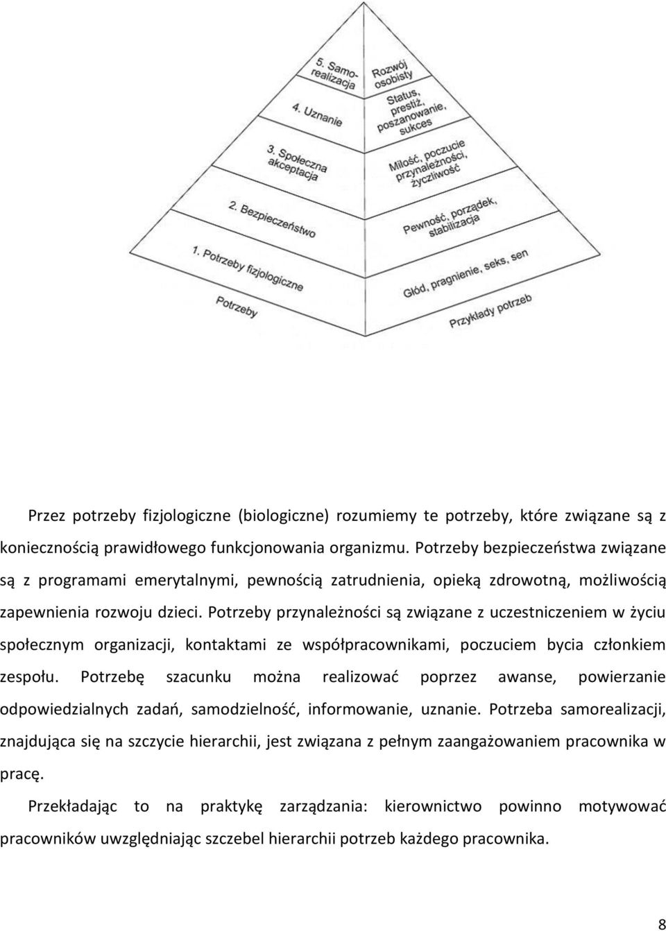 Potrzeby przynależności są związane z uczestniczeniem w życiu społecznym organizacji, kontaktami ze współpracownikami, poczuciem bycia członkiem zespołu.