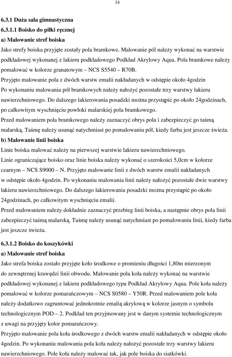 Przyjęto malowanie pola z dwóch warstw emalii nakładanych w odstępie około 4godzin Po wykonaniu malowania pól bramkowych należy nałożyć pozostałe trzy warstwy lakieru nawierzchniowego.
