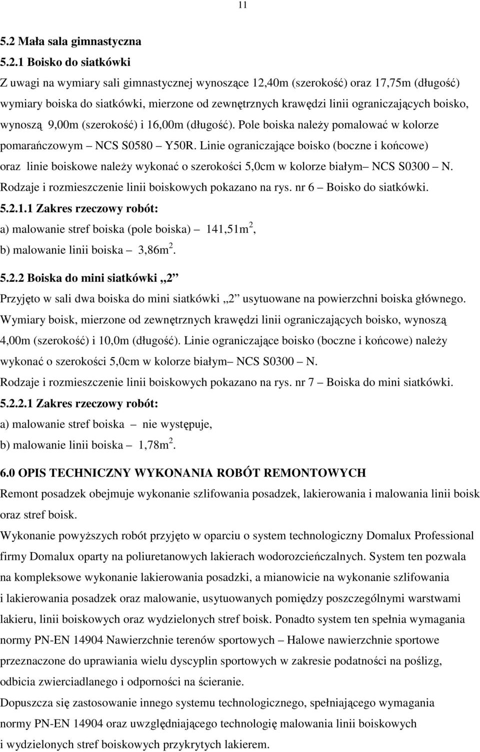 Linie ograniczające boisko (boczne i końcowe) oraz linie boiskowe należy wykonać o szerokości,0cm w kolorze białym NCS S0300 N. Rodzaje i rozmieszczenie linii boiskowych pokazano na rys.