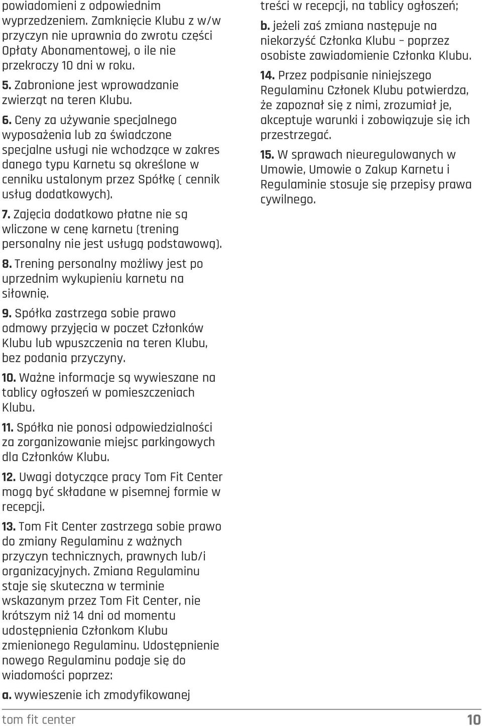 Ceny za używanie specjalnego wyposażenia lub za świadczone specjalne usługi nie wchodzące w zakres danego typu Karnetu są określone w cenniku ustalonym przez Spółkę ( cennik usług dodatkowych). 7.