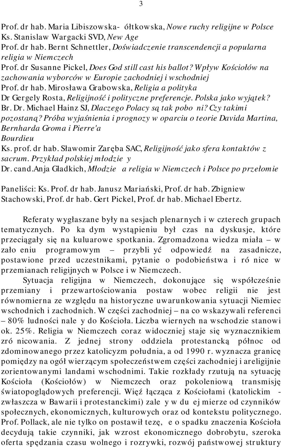 Mirosława Grabowska, Religia a polityka Dr Gergely Rosta, Religijność i polityczne preferencje. Polska jako wyjątek? Br. Dr. Michael Hainz SJ, Dlaczego Polacy są tak pobożni? Czy takimi pozostaną?