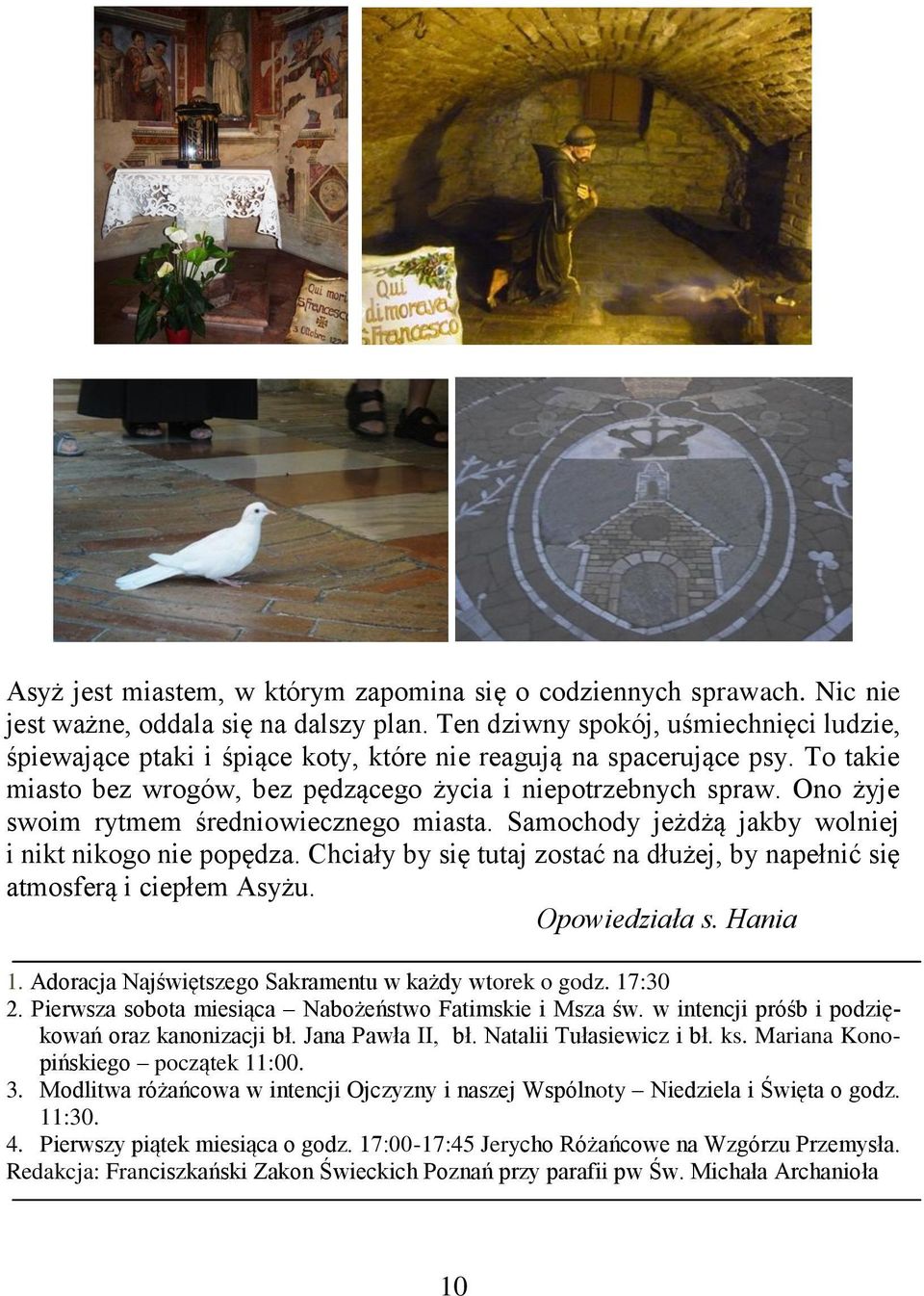 Ono żyje swoim rytmem średniowiecznego miasta. Samochody jeżdżą jakby wolniej i nikt nikogo nie popędza. Chciały by się tutaj zostać na dłużej, by napełnić się atmosferą i ciepłem Asyżu.