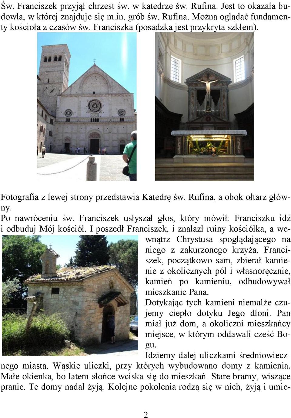 Franciszek usłyszał głos, który mówił: Franciszku idź i odbuduj Mój kościół. I poszedł Franciszek, i znalazł ruiny kościółka, a wewnątrz Chrystusa spoglądającego na niego z zakurzonego krzyża.