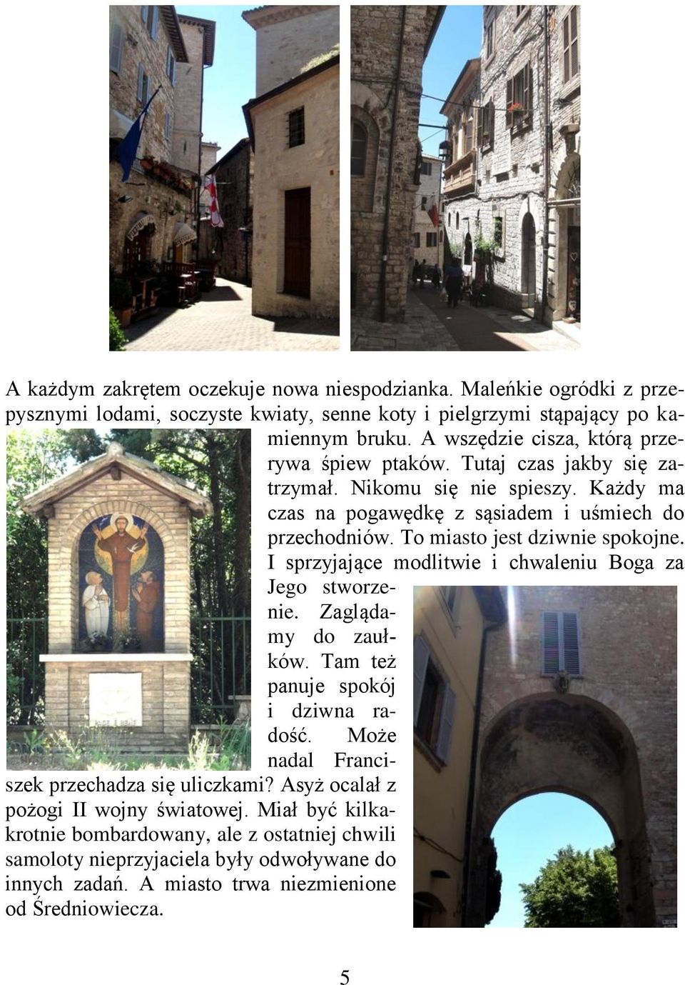To miasto jest dziwnie spokojne. I sprzyjające modlitwie i chwaleniu Boga za Jego stworzenie. Zaglądamy do zaułków. Tam też panuje spokój i dziwna radość.