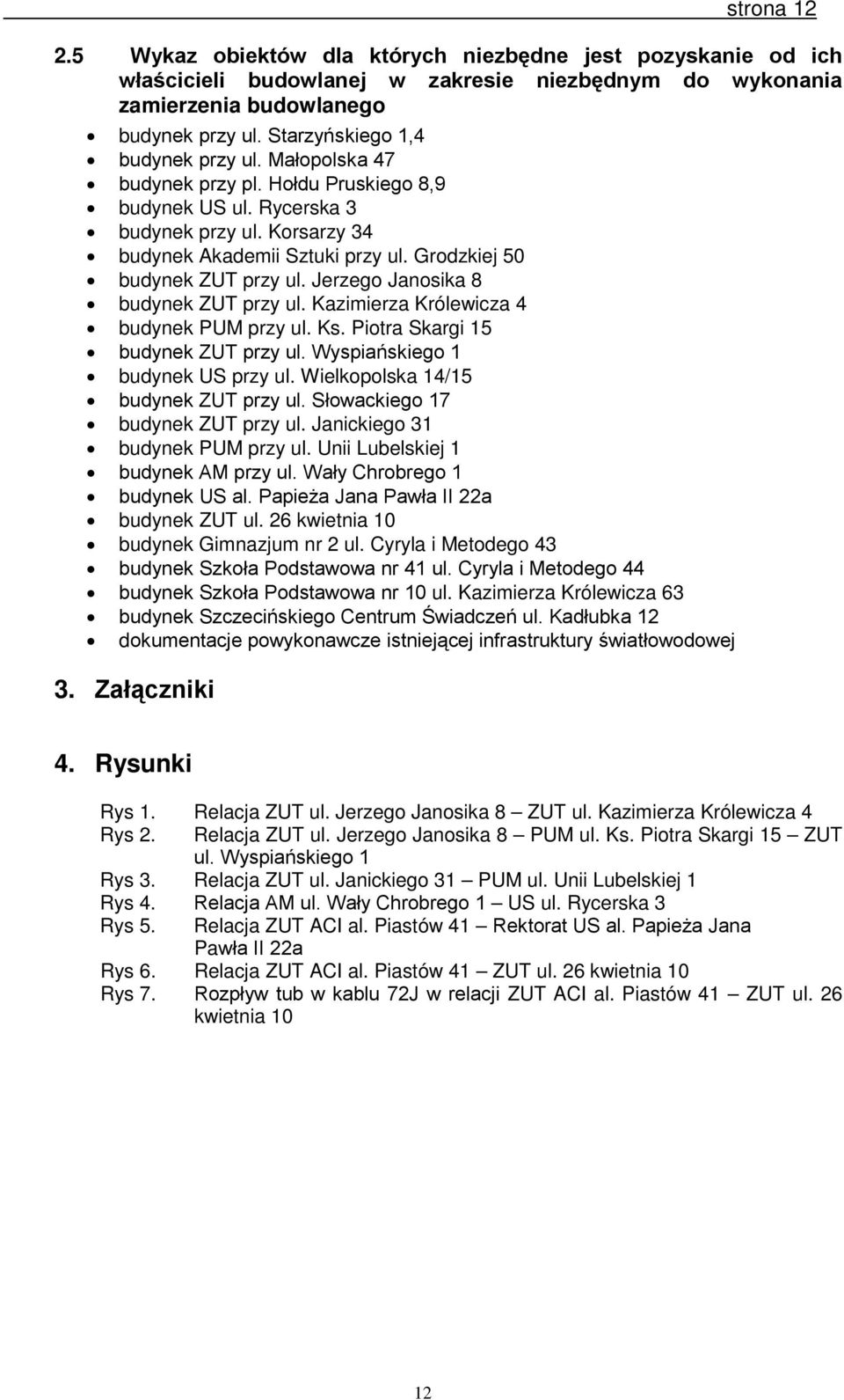 Grodzkiej 50 budynek ZUT przy ul. Jerzego Janosika 8 budynek ZUT przy ul. Kazimierza Królewicza 4 budynek PUM przy ul. Ks. Piotra Skargi 15 budynek ZUT przy ul. Wyspiańskiego 1 budynek US przy ul.