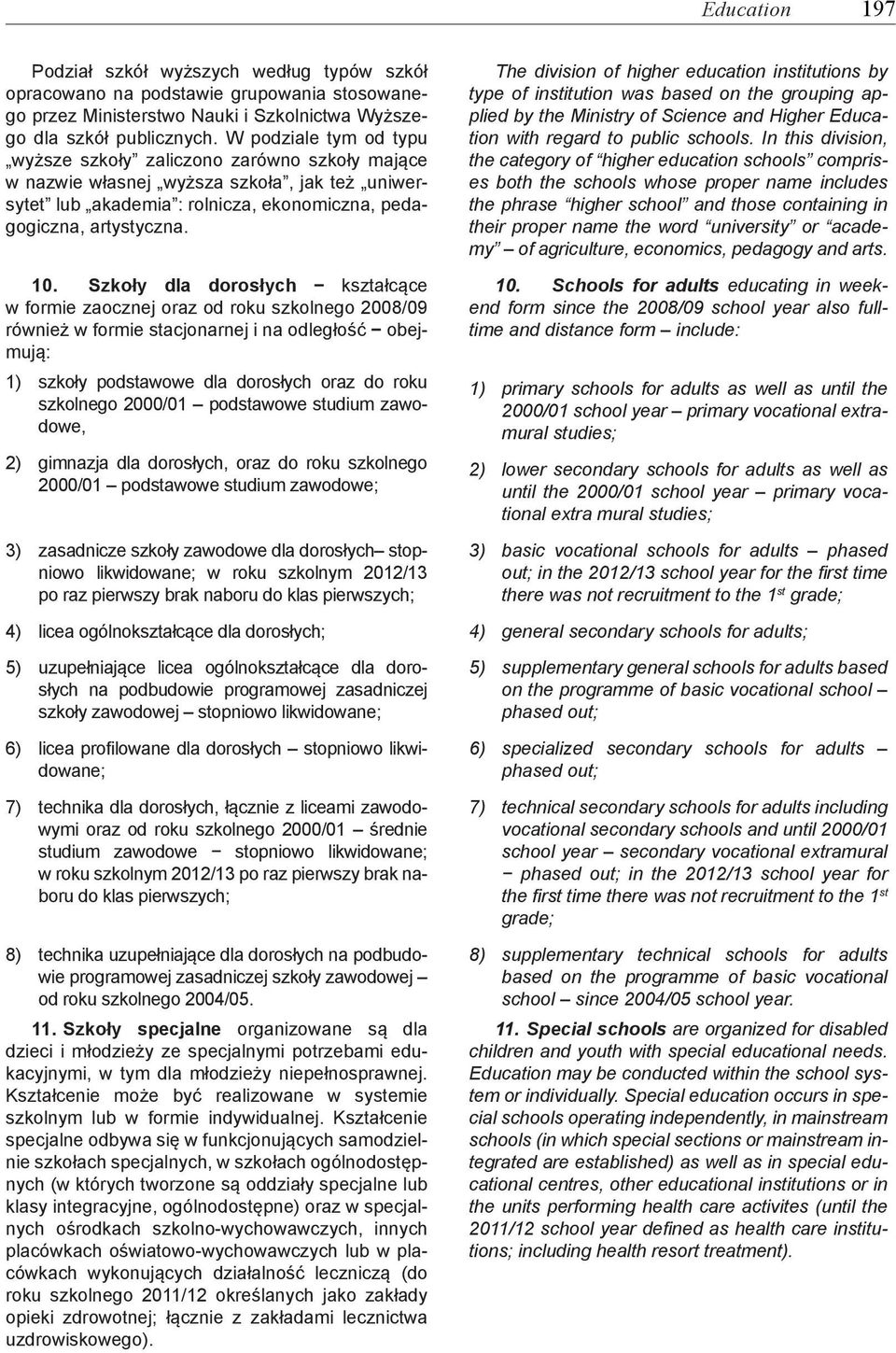 Szkoły dla dorosłych kształcące w formie zaocznej oraz od roku szkolnego 2008/09 również w formie stacjonarnej i na odległość obejmują: 1) szkoły podstawowe dla dorosłych oraz do roku szkolnego