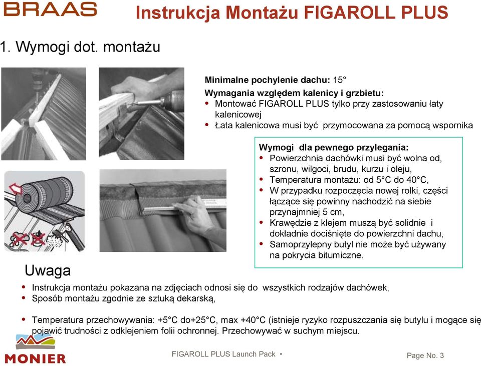 musi być przymocowana za pomocą wspornika Wymogi dla pewnego przylegania: Powierzchnia dachówki musi być wolna od, szronu, wilgoci, brudu, kurzu i oleju, Temperatura montażu: od 5 C do 40 C, W