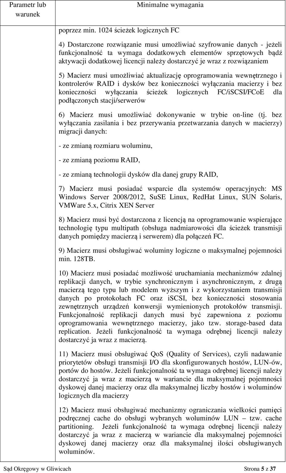 dostarczyć je wraz z rozwiązaniem 5) Macierz musi umożliwiać aktualizację oprogramowania wewnętrznego i kontrolerów RAID i dysków bez konieczności wyłączania macierzy i bez konieczności wyłączania