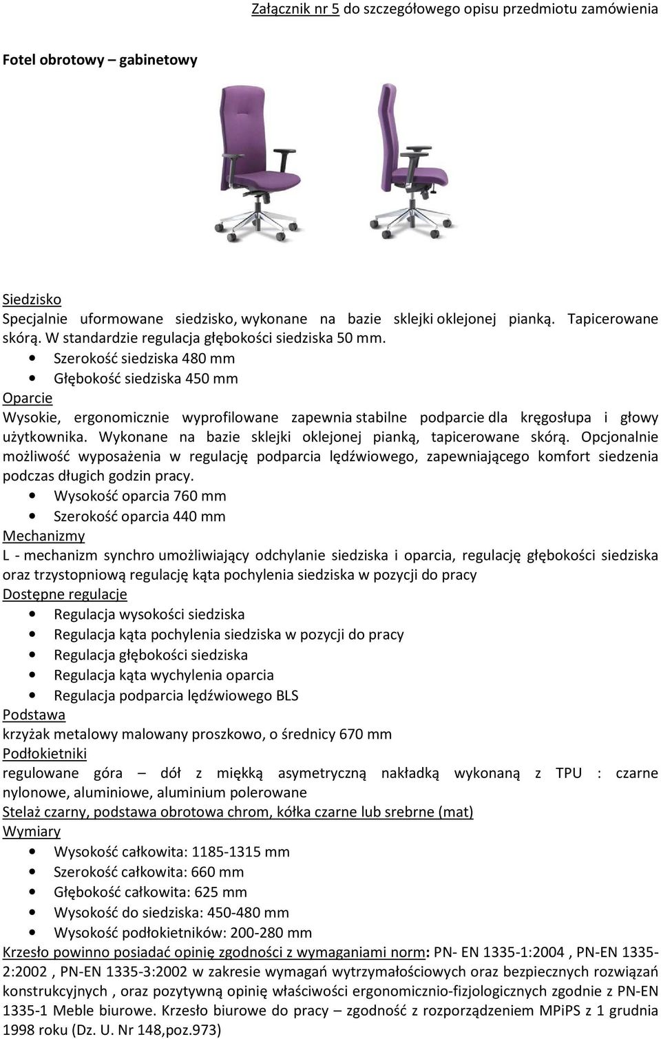 Wykonane na bazie sklejki oklejonej pianką, tapicerowane skórą. Opcjonalnie możliwość wyposażenia w regulację podparcia lędźwiowego, zapewniającego komfort siedzenia podczas długich godzin pracy.