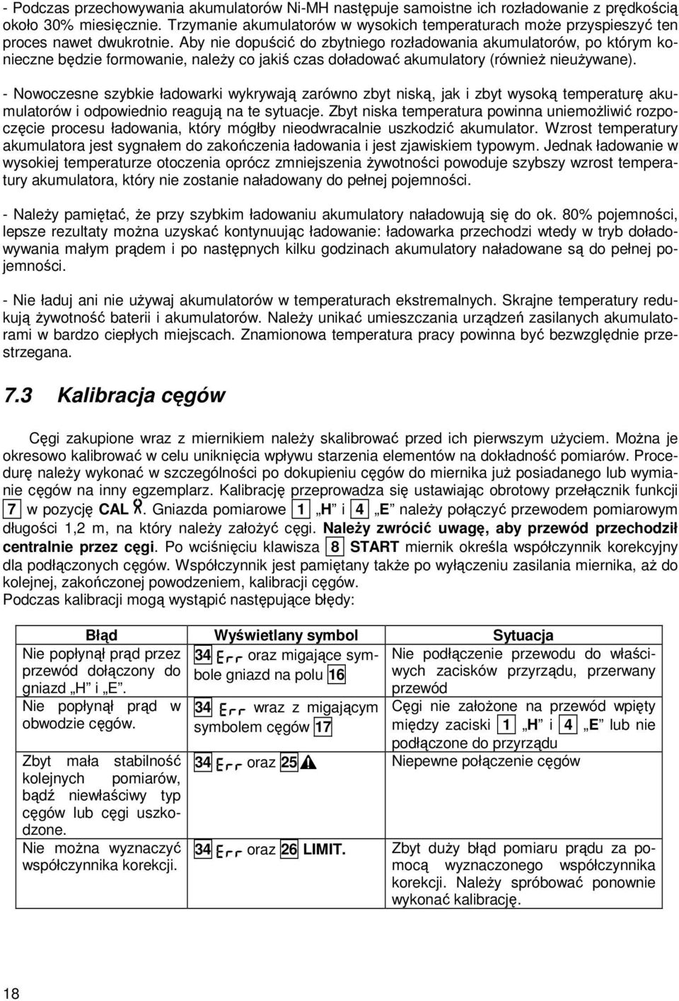 Aby nie dopuścić do zbytniego rozładowania akumulatorów, po którym konieczne będzie formowanie, naleŝy co jakiś czas doładować akumulatory (równieŝ nieuŝywane).