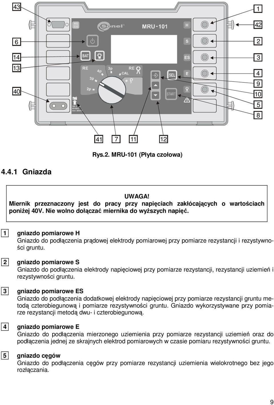 1 gniazdo pomiarowe H Gniazdo do podłączenia prądowej elektrody pomiarowej przy pomiarze rezystancji i rezystywności gruntu.