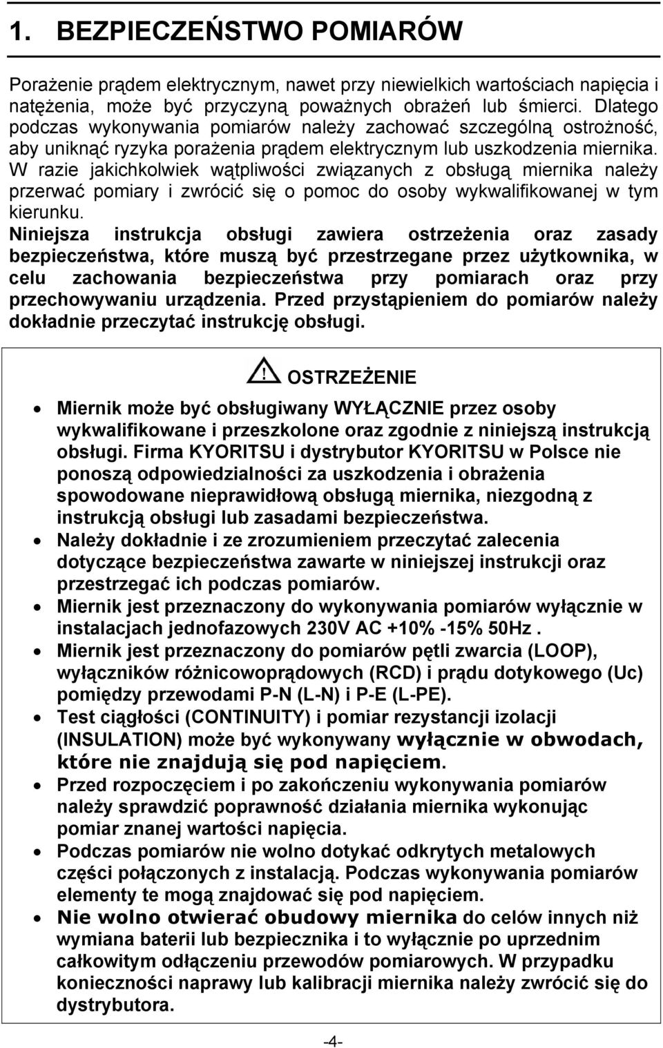 W razie jakichkolwiek wątpliwości związanych z obsługą miernika należy przerwać pomiary i zwrócić się o pomoc do osoby wykwalifikowanej w tym kierunku.