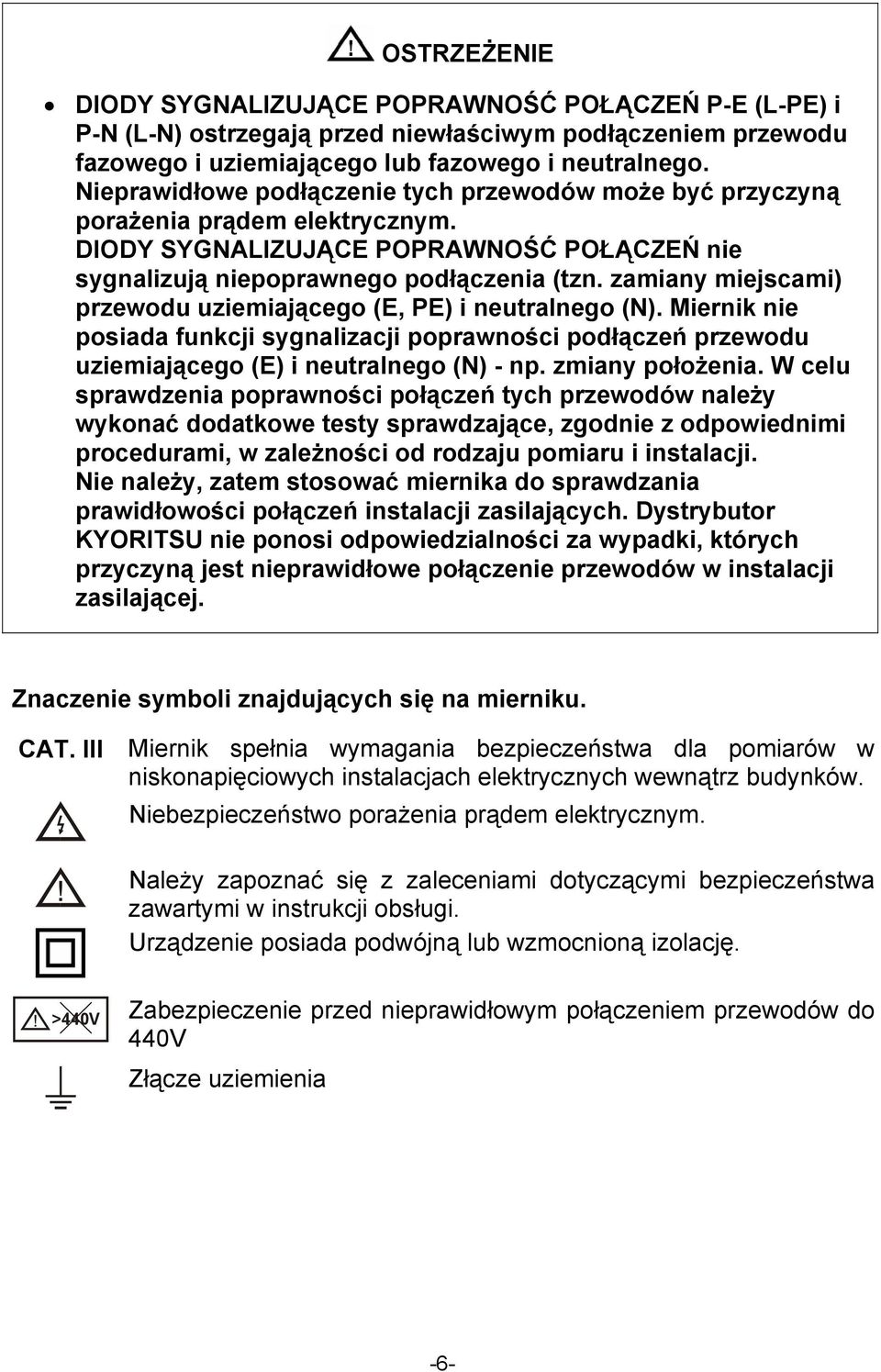 zamiany miejscami) przewodu uziemiającego (E, PE) i neutralnego (N). Miernik nie posiada funkcji sygnalizacji poprawności podłączeń przewodu uziemiającego (E) i neutralnego (N) - np. zmiany położenia.